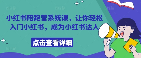 小红书陪跑营系统课，让你轻松入门小红书，成为小红书达人-仙女副业网