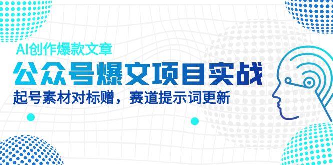公众号爆文项目实战，AI创作爆款文章，起号素材对标赠(附赛道AI提示词-仙女副业网