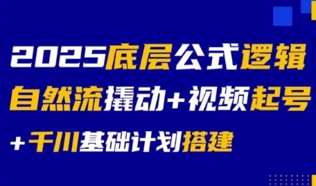 2025底层公式逻辑自然流撬动+视频起号+千川基础计划搭建-仙女副业网