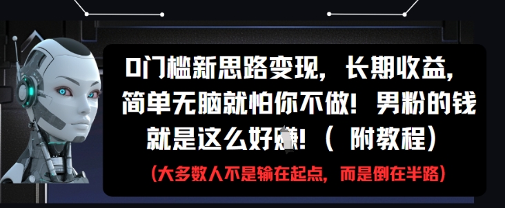 0门槛新思路变现，长期收益，简单无脑就怕你不做，男粉的钱就是这么好挣(附教程)-仙女副业网