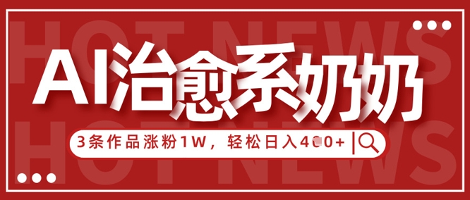 AI治愈系老奶奶情感赛道，3条作品涨粉1W+，小白轻松日入4张+-仙女副业网