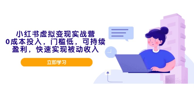 小红书虚拟变现实战营，0成本投入，门槛低，可持续盈利，快速实现被动收入-仙女副业网