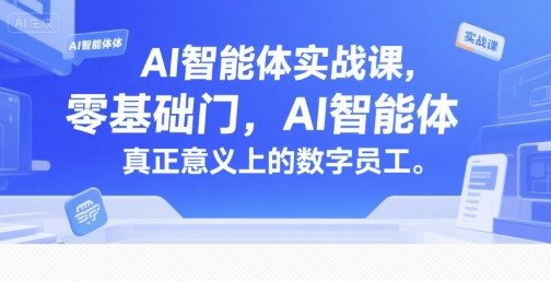 AI智能体实战课，零基础入门，AI智能体真正意义上的数字员工-仙女副业网
