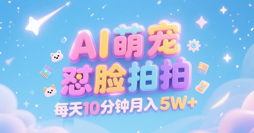 AI萌宠怼脸拍，萌宠赛道，精准高客单，每天十分钟，创作者分成，月入5W+-仙女副业网