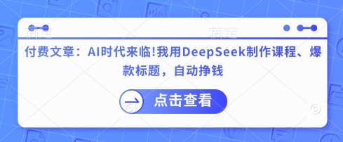 付费文章：AI时代来临！我用DeepSeek制作课程、爆款标题，自动挣钱-仙女副业网