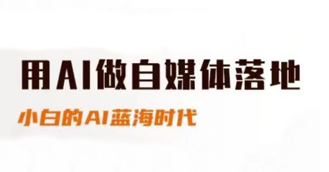 用AI做自媒体落地，适合新手快速入门与进阶，小白的AI蓝海时代-仙女副业网