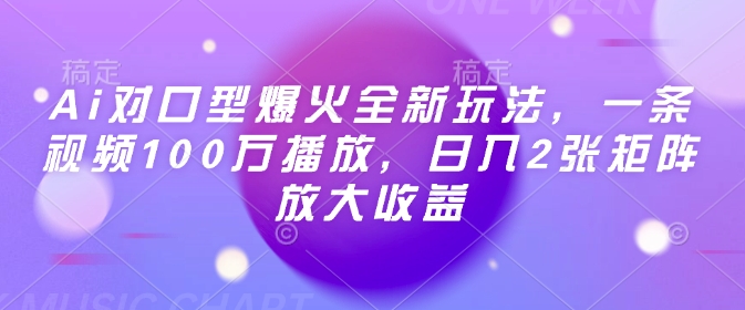 Ai对口型爆火全新玩法，一条视频100万播放，日入2张矩阵放大收益-仙女副业网