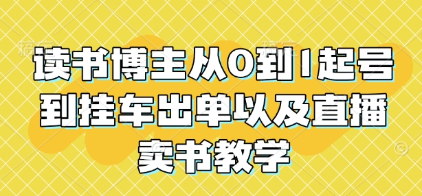 读书博主从0到1起号到挂车出单以及直播卖书教学-仙女副业网