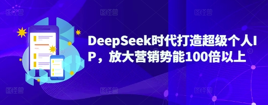 DeepSeek时代打造超级个人IP，放大营销势能100倍以上-仙女副业网
