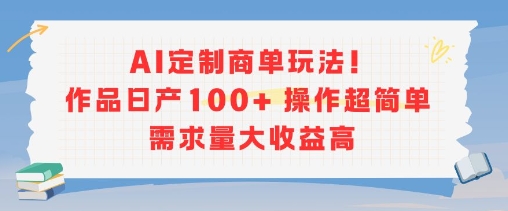 AI定制商单玩法，作品日产100+操作超简单，需求量大收益高-仙女副业网