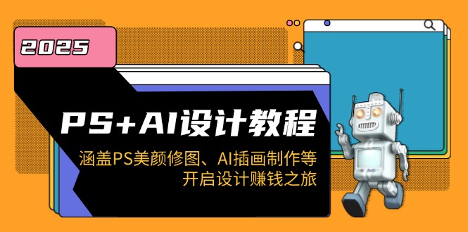 PS+AI设计教程：涵盖PS美颜修图、AI插画制作等，开启设计赚钱之旅-仙女副业网