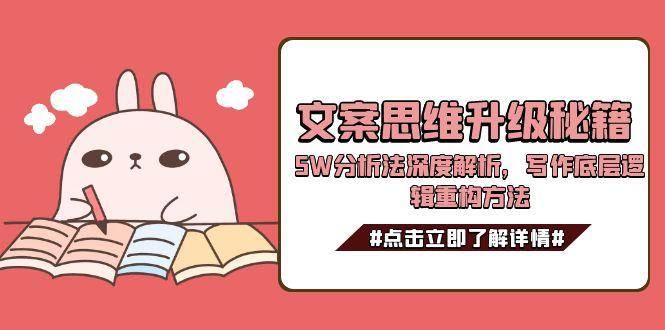 文案思维升级秘籍，5W分析法深度解析，写作底层逻辑重构方法-仙女副业网