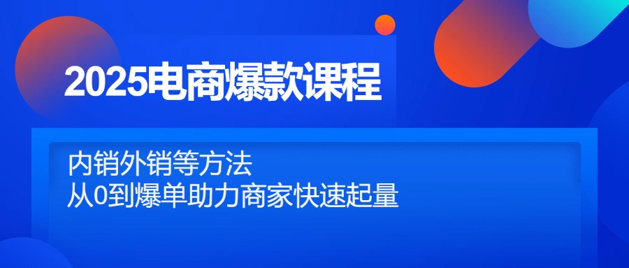 2025电商爆款课程，内销外销等方法，从0到爆单助力商家快速起量-仙女副业网