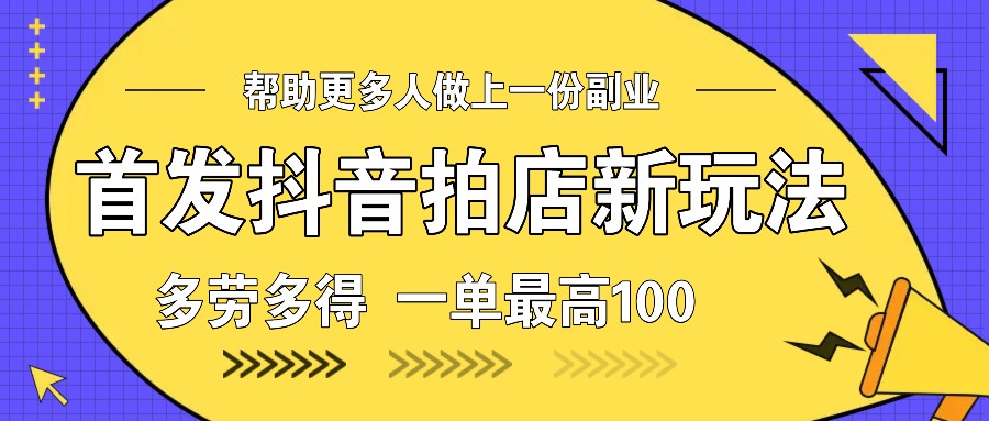 首发抖音拍店新玩法，多劳多得 一单最高100-仙女副业网
