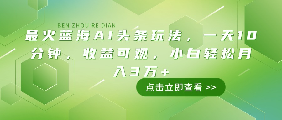 最火蓝海AI头条玩法，一天10分钟，收益可观，小白轻松月入3万+-仙女副业网