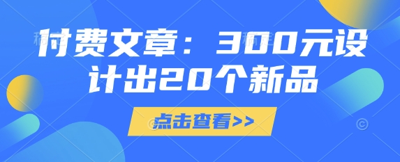 付费文章：300元设计出20个新品-仙女副业网