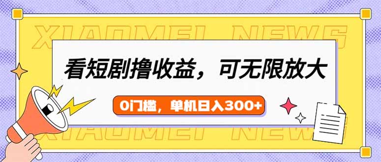 看短剧领收益，可矩阵无限放大，单机日收益300+，新手小白轻松上手-仙女副业网