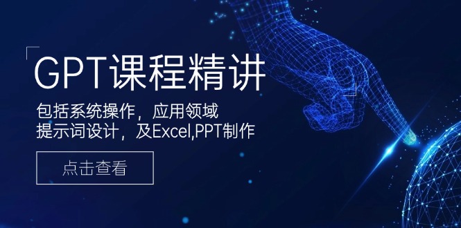 GPT课程精讲，包括系统操作，应用领域，提示词设计，及Excel,PPT制作-仙女副业网