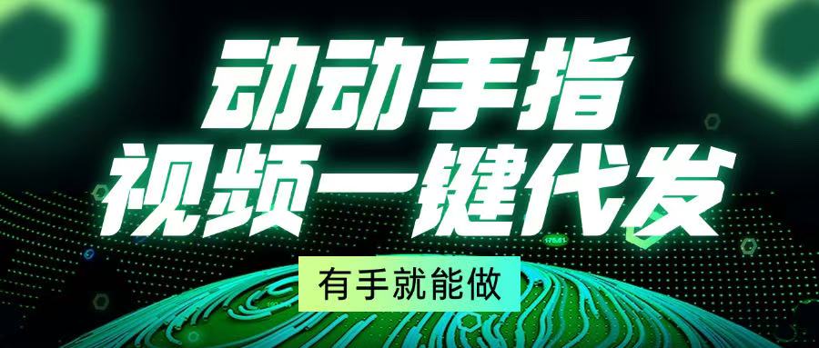 动动手指，视频一键代发，有手就能做-仙女副业网