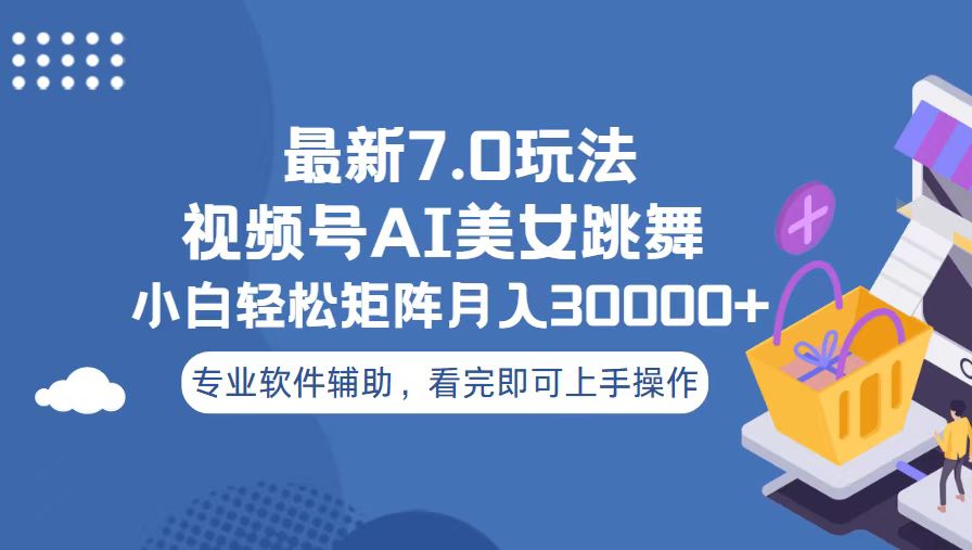 视频号最新7.0玩法，当天起号小白也能轻松月入30000+-仙女副业网