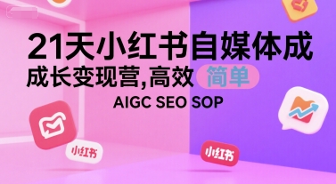 21天小红书自媒体成长变现营，高效 简单 AIGC SEO SOP-仙女副业网
