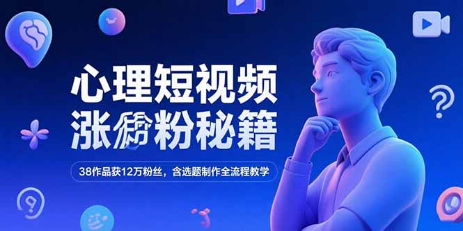 心理短视频涨粉秘籍，38作品获12万粉丝，含选题制作全流程教学-仙女副业网