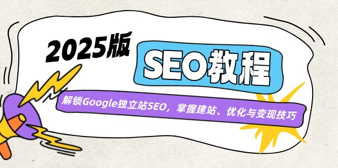 2025版SEO教程：解锁Google独立站SEO，掌握建站、优化与变现技巧-仙女副业网