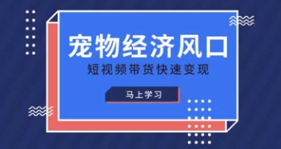 宠物赛道快速变现精品课，宠物经济风口，短视频带货快速变现-仙女副业网