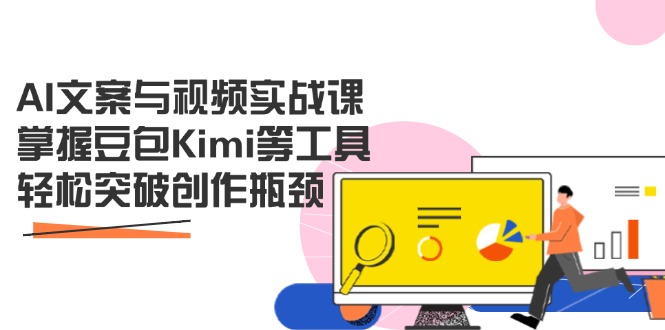 AI文案与视频实战课，掌握豆包Kimi等工具，轻松突破创作瓶颈-仙女副业网