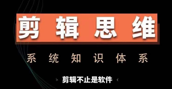 剪辑思维系统课，从软件到思维，系统学习实操进阶，从讲故事到剪辑技巧全覆盖-仙女副业网