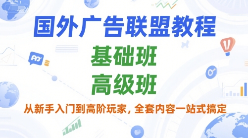 国外广告联盟教程，基础班和高级班，从新手入门到高阶玩家，全套内容一站式搞定-仙女副业网