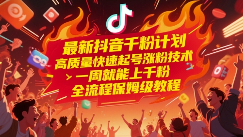 最新抖音千粉计划，高质量快速起号涨粉技术，一周就能上千粉，全流程保姆级教程-仙女副业网