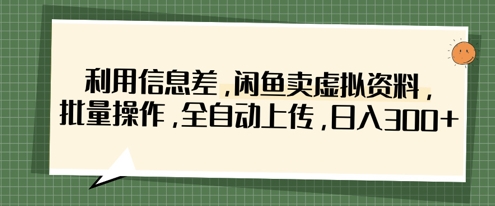 利用信息差，闲鱼卖虚拟资料，批量操作，全自动上传，日入3张-仙女副业网