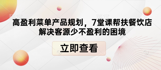高盈利菜单产品规划，7堂课帮扶餐饮店解决客源少不盈利的困境-仙女副业网