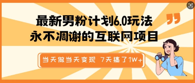 最新男粉计划6.0玩法，永不凋谢的互联网项目，当天做当天变现，视频包原创，7天搞了1个W-仙女副业网