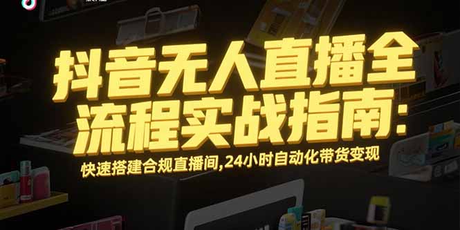 抖音无人直播全流程实战指南：快速搭建合规直播间，24小时自动化带货变现-仙女副业网