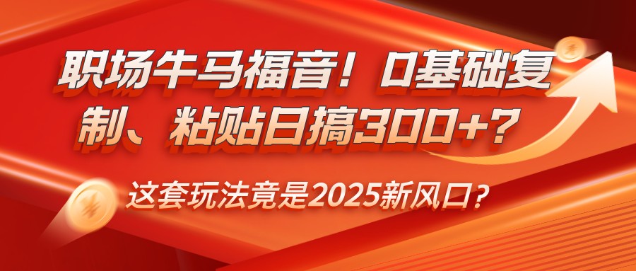 职场牛马福音！0基础复制、粘贴日搞300+？这套玩法竟是2025新风口？-仙女副业网