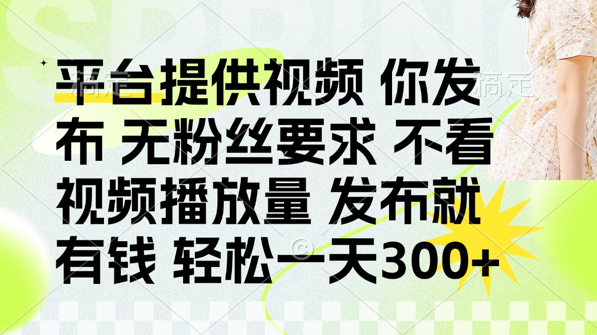 发布平台提供视频就有钱 无粉丝要求 不看视频播放量 发布就有钱 一天300+-仙女副业网