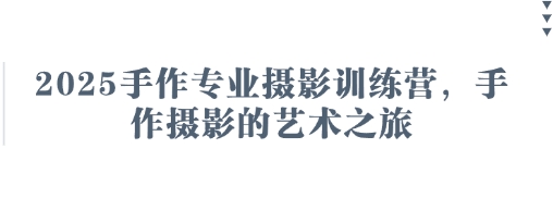 2025手作专业摄影训练营，手作摄影的艺术之旅-仙女副业网