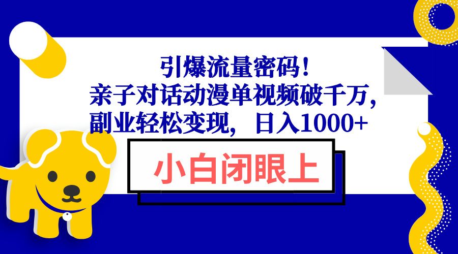 引爆流量密码！亲子对话动漫单视频破千万，副业轻松变现，日入1000+-仙女副业网
