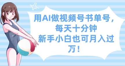 用AI做视频号书单号，每天十分钟，新手小白也可月入过W-仙女副业网