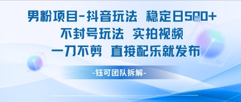 男粉项目抖音玩法稳定日收5张实拍视频一刀不剪直接配乐就发布不封号玩法-仙女副业网