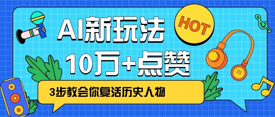 利用AI让历史 “活” 起来，3步教会你复活历史人物，轻松10万+点赞！-仙女副业网