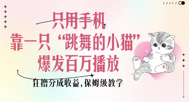 只用手机靠一只“跳舞的小猫”爆发百万播放，狂撸分成收益，保姆级教学-仙女副业网