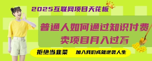 2025互联网项目天花板，普通人如何通过知识付费卖项目月入过W，拒绝当韭菜【揭秘】-仙女副业网