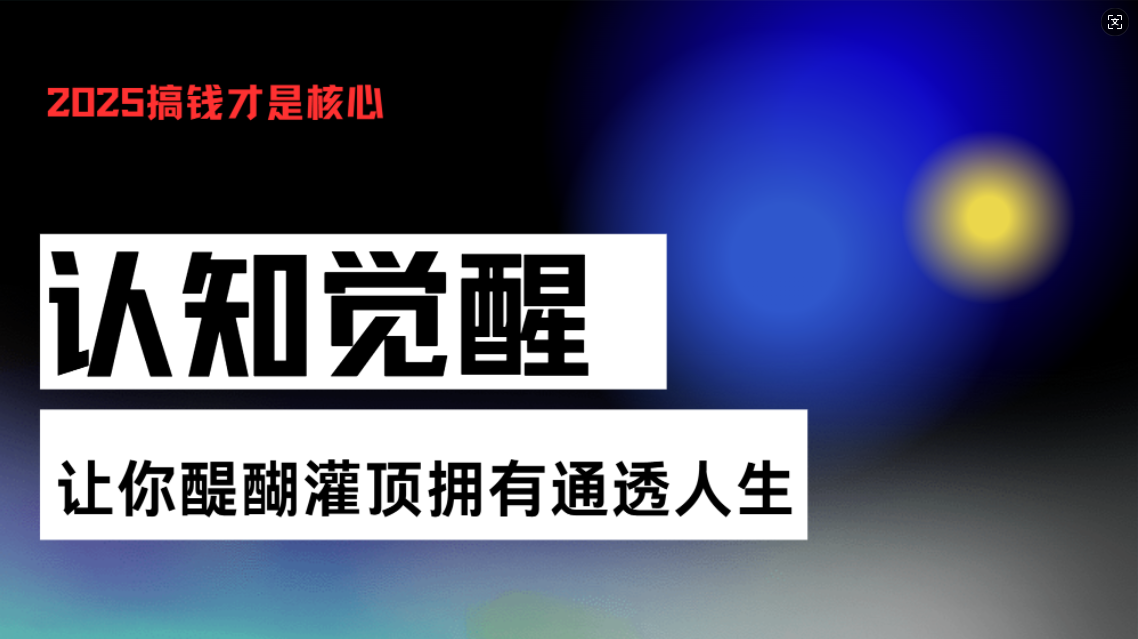 认知觉醒，让你醍醐灌顶拥有通透人生，掌握强大的秘密！觉醒开悟课-仙女副业网