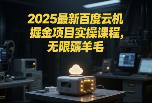 2025最新百度云机掘金项目实操课程单窗口保底5-10元月收益单窗口150+【揭秘】-仙女副业网