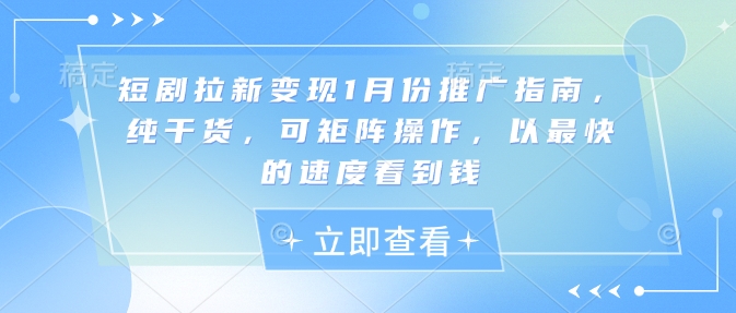 短剧拉新变现1月份推广指南，纯干货，可矩阵操作，以最快的速度看到钱-仙女副业网