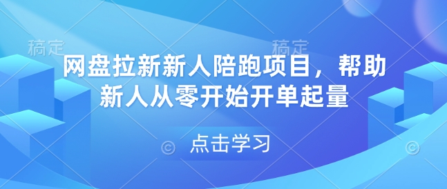 网盘拉新新人陪跑项目，帮助新人从零开始开单起量-仙女副业网
