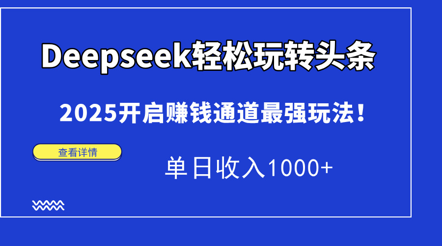 Deepseek轻松玩转头条，2025开启赚钱通道最强玩法！单日收入1000+-仙女副业网